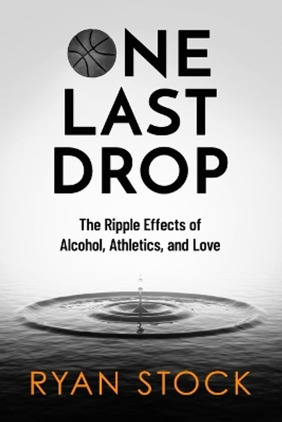 One Last Drop: The Ripple Effects of Alcohol, Athletics, and Love by Ryan Stock 9781736858707