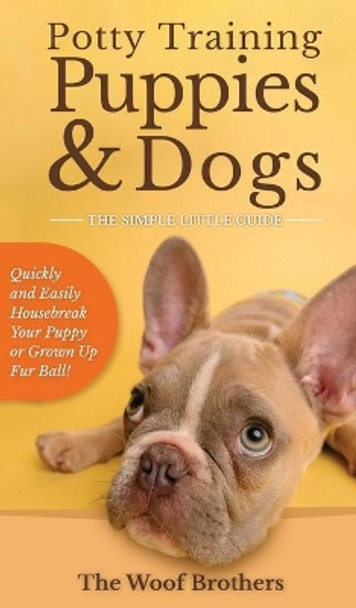 Potty Training Puppies & Dogs - The Simple Little Guide: Quickly and Easily Housebreak Your Puppy or Grown up Fur Ball by The Woof Brothers 9783967720808