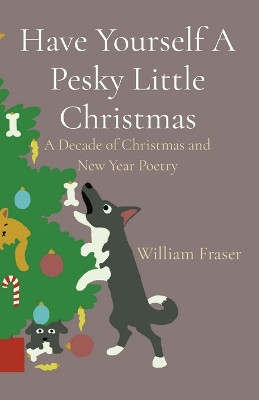 Have Yourself A Pesky Little Christmas: A Decade of Christmas and New Year Poetry by William Fraser 9781739690120