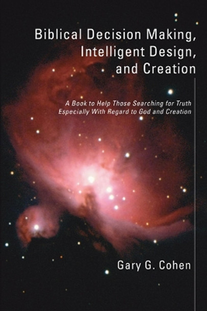 Biblical Decision Making, Intelligent Design, and Creation by Gary Cohen 9781597526876