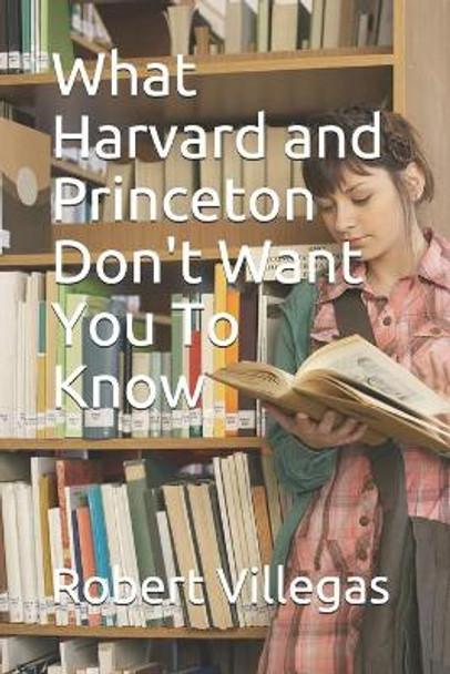 What Harvard and Princeton Don't Want You To Know by Robert Villegas 9781979506359