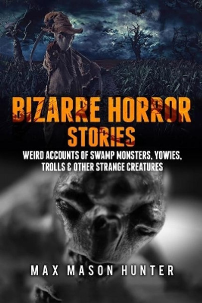 Bizarre Horror Stories: Weird Accounts of Swamp Monsters, Yowies, Trolls & Other Strange Creatures by Max Mason Hunter 9781973700371