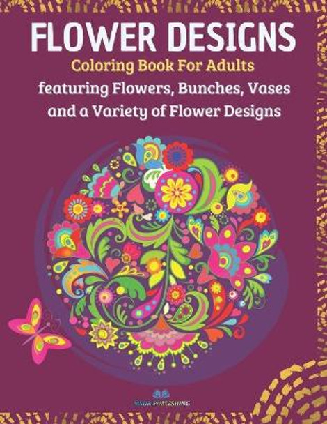 Flower Designs: Coloring Book for Adults Featuring Flowers, Bunches, Vases and a Variety of Flower Designs by Msdr Publishing 9798745257797