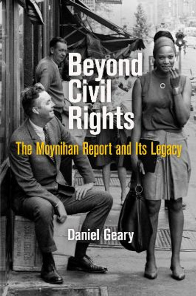 Beyond Civil Rights: The Moynihan Report and Its Legacy by Daniel Geary