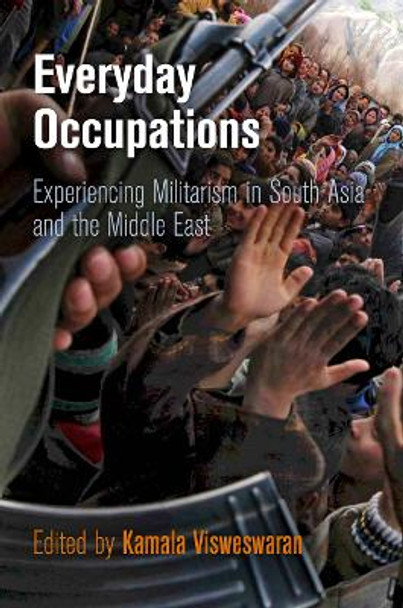 Everyday Occupations: Experiencing Militarism in South Asia and the Middle East by Kamala Visweswaran