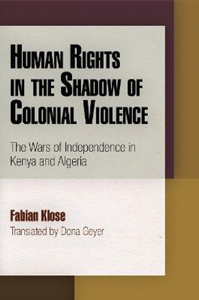 Human Rights in the Shadow of Colonial Violence: The Wars of Independence in Kenya and Algeria by Fabian Klose