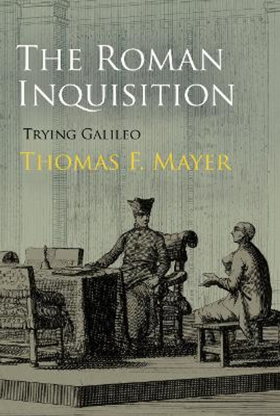 The Roman Inquisition: Trying Galileo by Thomas F. Mayer