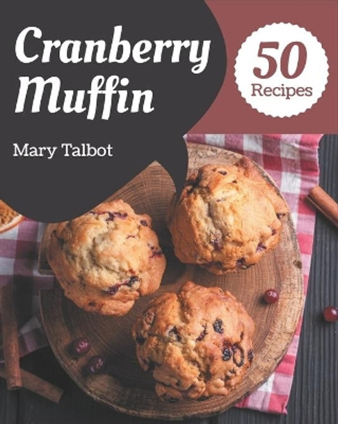 50 Cranberry Muffin Recipes: The Highest Rated Cranberry Muffin Cookbook You Should Read by Mary Talbot 9798576353781