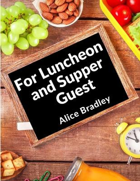 For Luncheon and Supper Guests: For Sunday Night Suppers, Afternoon Parties, Lunch Rooms, and More by Alice Bradley 9781805472247