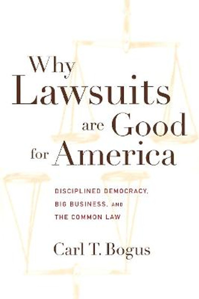 Why Lawsuits are Good for America: Disciplined Democracy, Big Business, and the Common Law by Carl T. Bogus