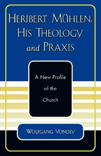 Heribert Muhlen: His Theology and Praxis: A New Profile of the Church by Wolfgang Vondey 9780761828174 Heribert Muhlen: His Theology and Praxis: A New Profile of the Church by Wolfgang Vondey 9780761828174