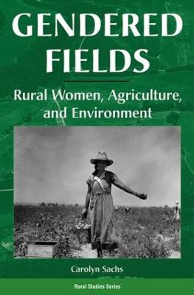 Gendered Fields: Rural Women, Agriculture, And Environment by Carolyn E. Sachs