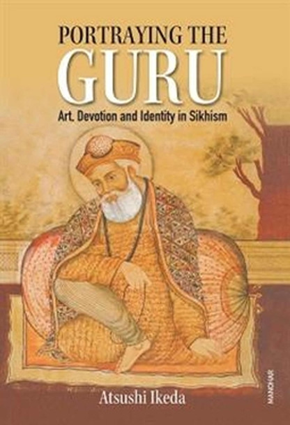 Portraying the Guru: Art, Devotion and Identity in Sikhism by Atsushi Ikeda 9788119139941