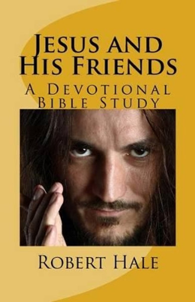 Jesus and His Friends: A Devotional Bible Study by Robert Lathrop Hale Sr 9781508784340