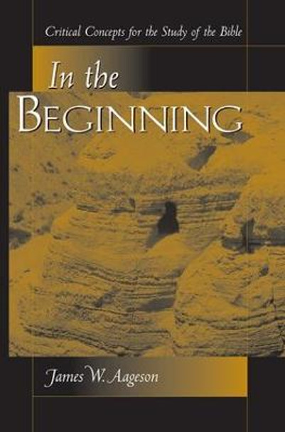 In The Beginning: Critical Concepts For The Study Of The Bible by James W. Aageson