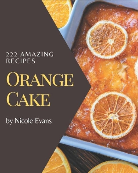 222 Amazing Orange Cake Recipes: Home Cooking Made Easy with Orange Cake Cookbook! by Nicole Evans 9798573330105