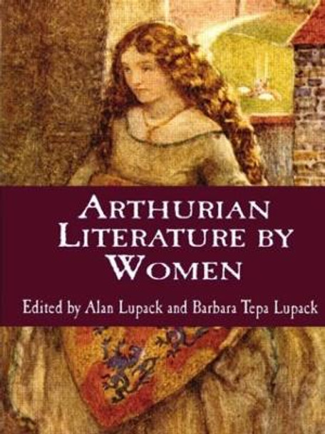 Arthurian Literature by Women: An Anthology by Barbara Tepa Lupack