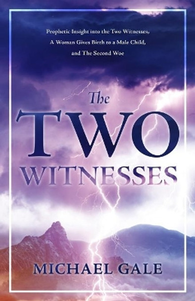 The Two Witnesses: Prophetic Insight into the Two Witnesses, A Woman Gives Birth to a Male Child, and The Second Woe by Michael Gale 9798746852991