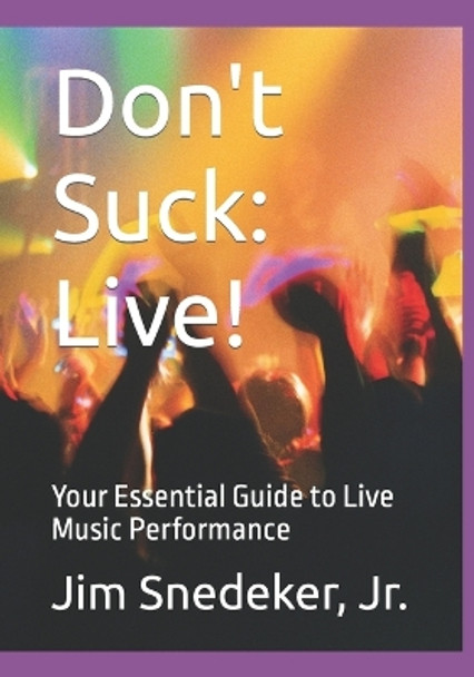 Don't Suck: Live!: Your Essential Guide to Live Music Performance by Jim Snedeker, Jr 9798874109783