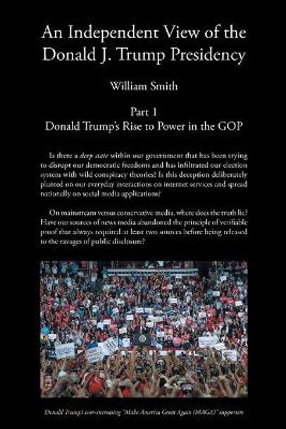 An Independent View of The Donald J Trump Presidency: Part 1 Donald Trump's Rise to Power in the GOP by William Smith 9798886542035