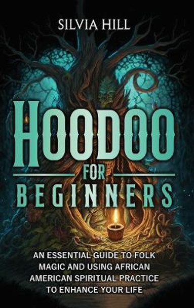 Hoodoo for Beginners: An Essential Guide to Folk Magic and Using African American Spiritual Practice to Enhance Your Life by Silvia Hill 9798887651453