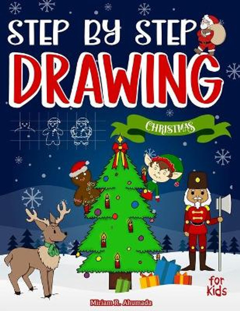 Step by Step Drawing Christmas Characters and Scenes For Kids: How to Draw Book For Kids, Santa Claus, Elves, Snowman and Many More by Miriam R Ahumada 9798571985413