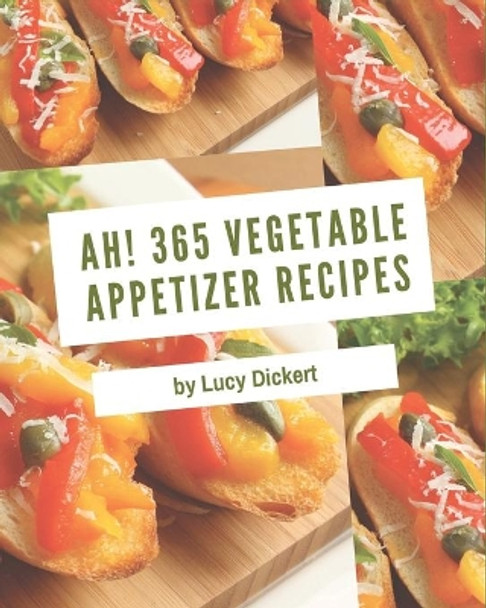 Ah! 365 Vegetable Appetizer Recipes: An Inspiring Vegetable Appetizer Cookbook for You by Lucy Dickert 9798573280844