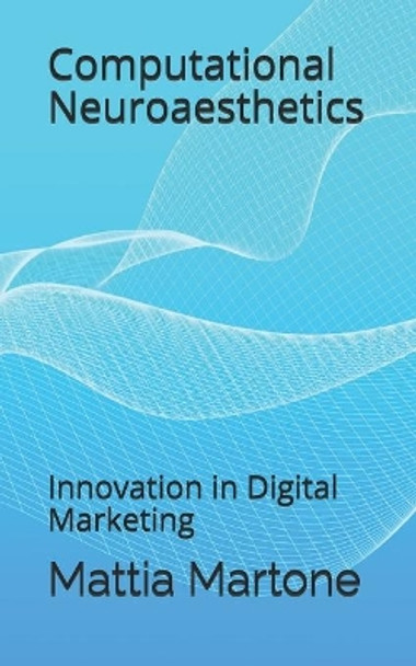 Computational Neuroaesthetics: Innovation in Digital Marketing by Mattia Martone 9798577902698