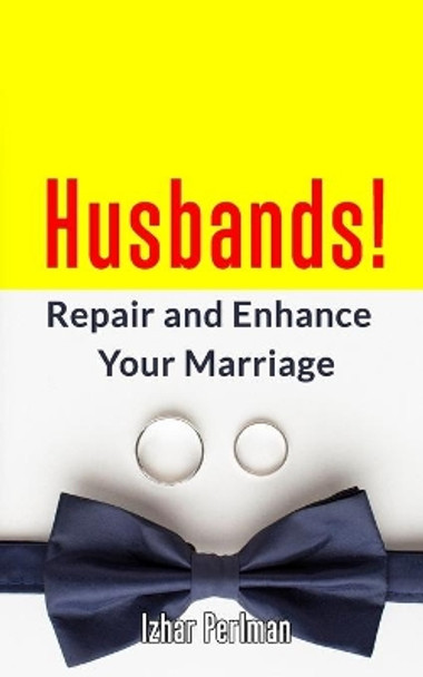 Husbands! Repair and Enhance Your Marriage: A Step by Step how-to guide to salvage a marriage. by Izhar Perlman 9798580596594