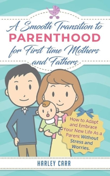 Smooth Transition to Parenthood for First Time Mothers and Fathers: How to Adapt and Embrace your New Life as a Parent without Stress and Worries by Harley Carr 9798644856947