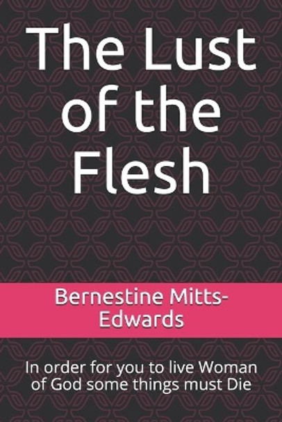 The Lust of the Flesh: In order for you to live Woman of God some things must Die by Bernestine Mitts-Edwards 9798646696244