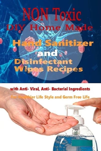 Non Toxic DIY Homemade Hand Sanitizer and Disinfectant Wipes Recipes with Anti-Viral, Anti-Bacterial ingredients for Healthier Life style and Germ Free Life by Ann Morgan 9798629879275