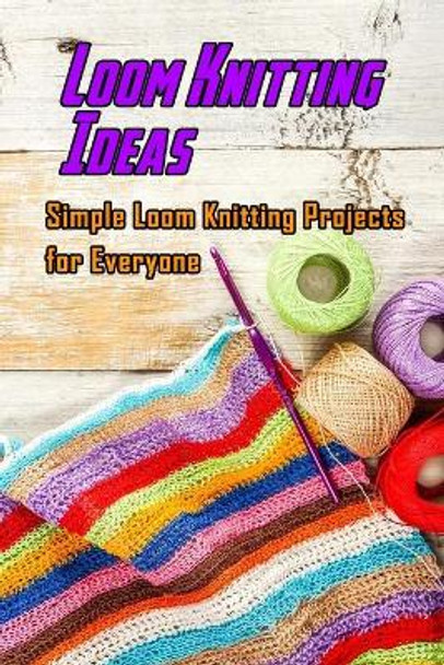 Loom Knitting Ideas: Simple Loom Knitting Projects for Everyone: Gudie to Begin Loom Knitting by Lavonne Davis 9798597308586