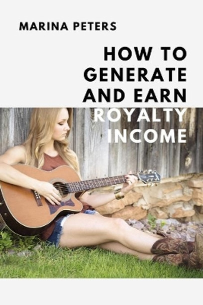 How to Generate and Earn Royalty Income: From casual side income to a new investment category by Marina Peters 9798625206853