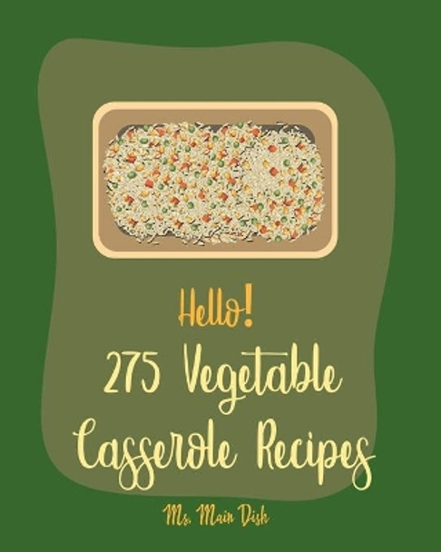 Hello! 275 Vegetable Casserole Recipes: Best Vegetable Casserole Cookbook Ever For Beginners [Book 1] by MS Main Dish 9798621028787