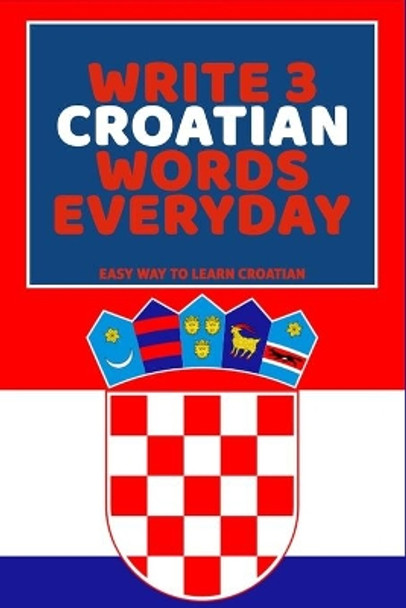 Write 3 Croatian Words Everyday: Easy Way To Learn Croatian by Feather Press 9798616275998