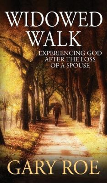 Widowed Walk: Experiencing God After the Loss of a Spouse by Gary Roe 9781950382699