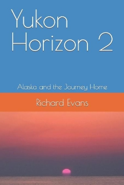 Yukon Horizon 2 Alaska and the Journey Home: Alaska and the Journey Home by Richard Evans 9798480541717