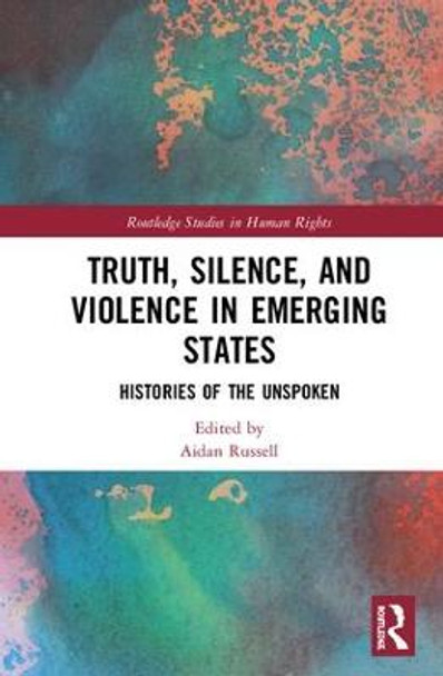 Truth, Silence and Violence in Emerging States: Histories of the Unspoken by Aidan Russell