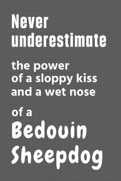 Never underestimate the power of a sloppy kiss and a wet nose of a Bedouin Sheepdog: For Bedouin Sheepdog Fans by Wowpooch Press 9798612628132