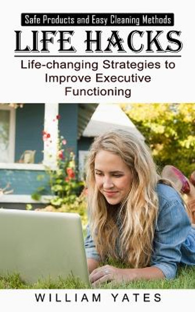 Life Hacks: Safe Products and Easy Cleaning Methods (Life-changing Strategies to Improve Executive Functioning) by William Yates 9781774855126