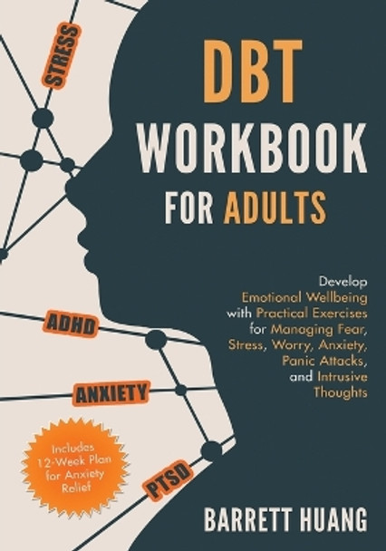 DBT Workbook for Adults: Develop Emotional Wellbeing with Practical Exercises for Managing Fear, Stress, Worry, Anxiety, Panic Attacks and Intrusive Thoughts (Includes 12-Week Plan for Anxiety Relief) by Barrett Huang 9781774870068