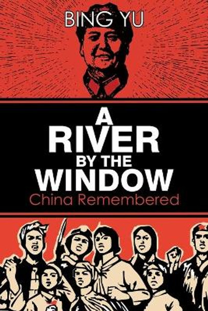 A River by the Window: China Remembered by Bing Yu 9781788233064