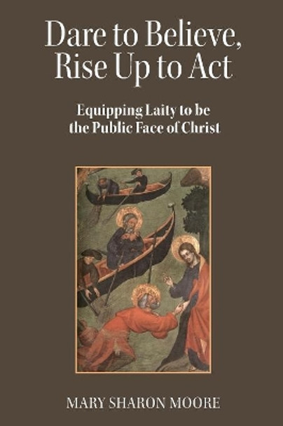 Dare to Believe, Rise Up to Act: Equipping laity to be the public face of Christ by Mary Sharon Moore 9781794387980