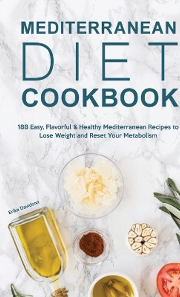 Mediterranean Diet Cookbook: 188 Easy, Flavorful & Healthy Mediterranean Recipes to Lose Weight and Reset Your Metabolism by Erika Davidson 9781803615479