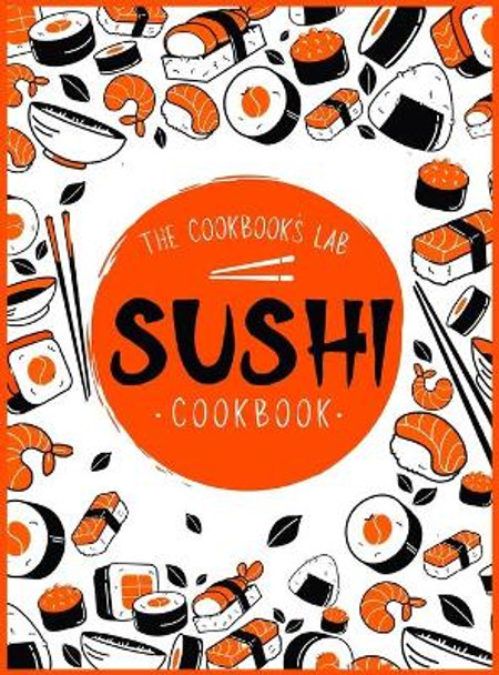 Sushi Cookbook: The Step-by-Step Sushi Guide for beginners with easy to follow, healthy, and Tasty recipes. How to Make Sushi at Home Enjoying 101 Easy Sushi and Sashimi Recipes. Your Sushi Made Simple! by The Cookbook's Lab 9781914128356