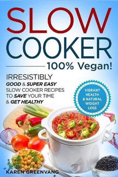 Slow Cooker - 100% VEGAN! - Irresistibly Good & Super Easy Slow Cooker Recipes to Save Your Time & Get Healthy by Karen Greenvang 9781913857714