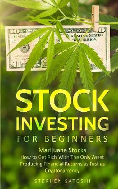 Stock Investing for Beginners: Marijuana Stocks - How to Get Rich With The Only Asset Producing Financial Returns as Fast as Cryptocurrency by Stephen Satoshi 9781916147850