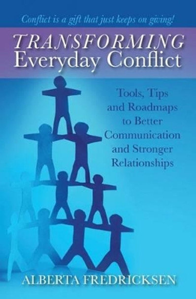 Transforming Everyday Conflict: Tools, Tips, and Roadmaps to Better Communication and Stronger Relationships by Alberta Fredricksen 9781934509753