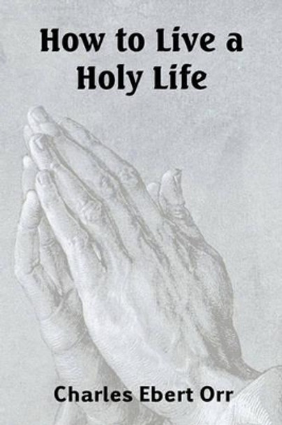 How to Live a Holy Life by Charles Ebert Orr 9781935785217